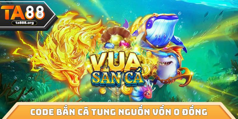 Code bắn cá là nguồn vốn 0 đồng cực hời