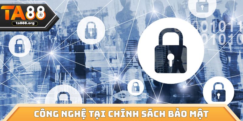 Công nghệ có mặt tại chính sách bảo mật