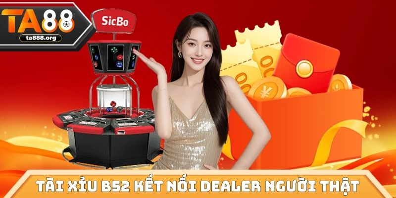 Tài Xỉu B52 kết nối dealer người thật