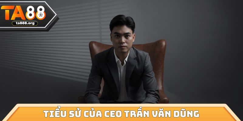 Tiểu sử của CEO Trần Văn Dũng