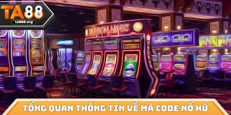 Tổng quan thông tin cần biết về các mã code nổ hũ